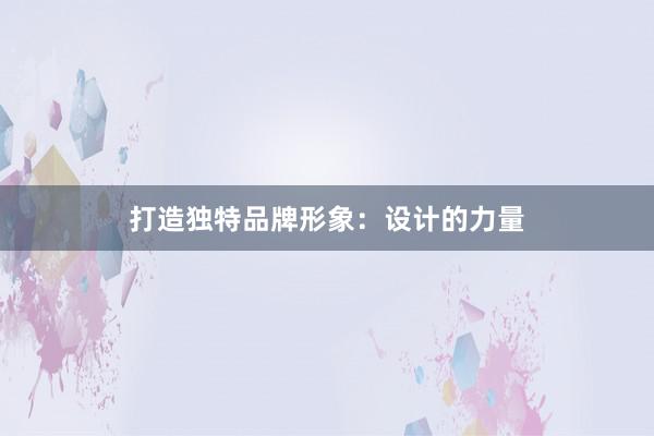 打造独特品牌形象：设计的力量