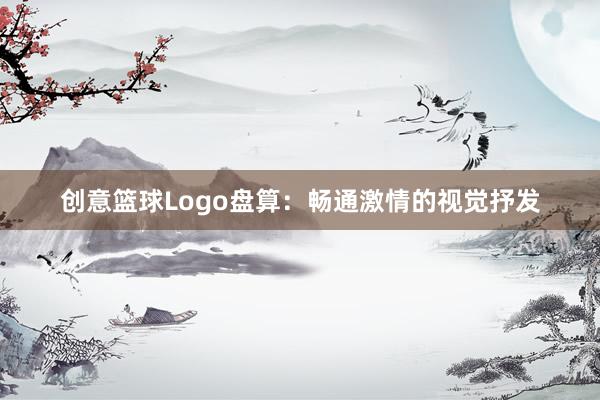 创意篮球Logo盘算：畅通激情的视觉抒发