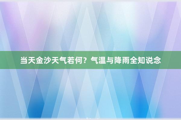 当天金沙天气若何？气温与降雨全知说念